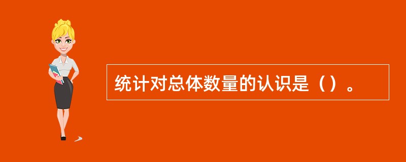 统计对总体数量的认识是（）。