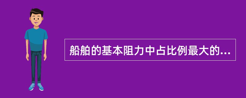 船舶的基本阻力中占比例最大的是（）。