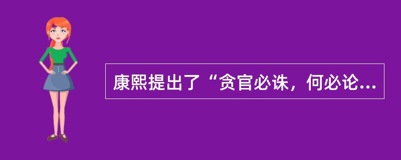 康熙提出了“贪官必诛，何必论赃多少”。