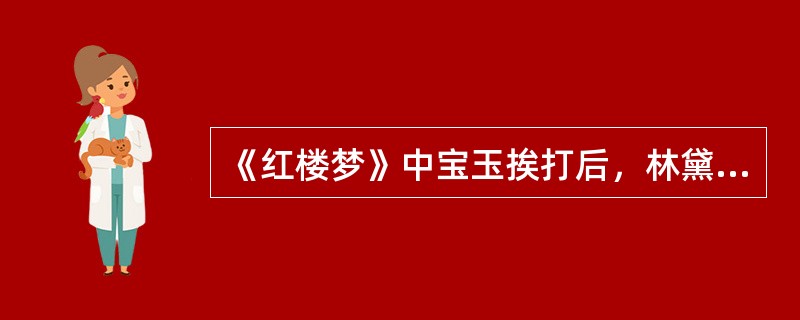 《红楼梦》中宝玉挨打后，林黛玉“早听人一句话，也不至今日。别说老太太，太太心疼，