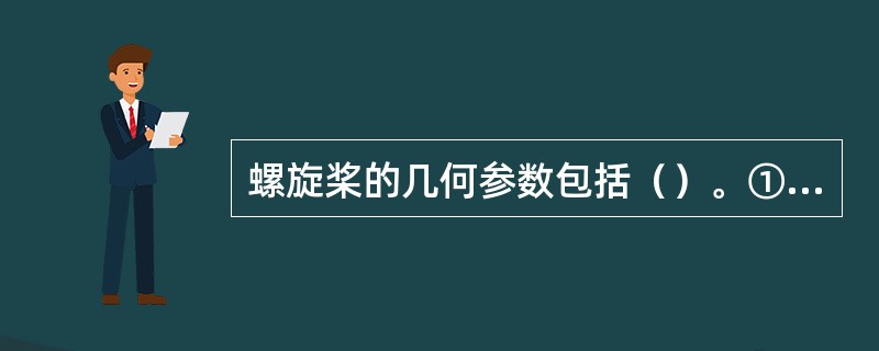 螺旋桨的几何参数包括（）。①直径；②螺距；③螺距比；④盘面比；⑤桨叶数目。