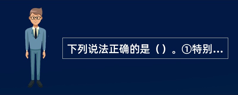 下列说法正确的是（）。①特别规定的制定不受《内河避碰规则》的限制；②特别规定必须