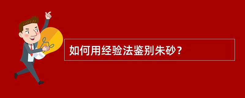 如何用经验法鉴别朱砂？