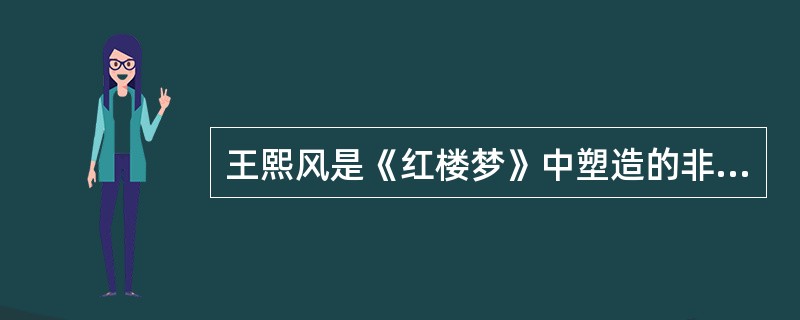 王熙风是《红楼梦》中塑造的非常成功的形象，她贪婪、凶狠、狡诈，“毒设相思局”中她