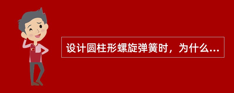 设计圆柱形螺旋弹簧时，为什么一般要求弹簧指数16>C>4C