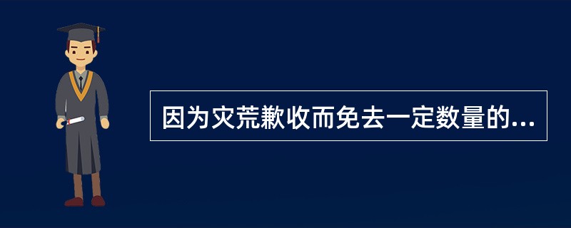 因为灾荒歉收而免去一定数量的赋税叫：（）