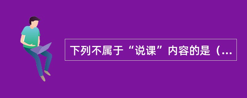 下列不属于“说课”内容的是（）。