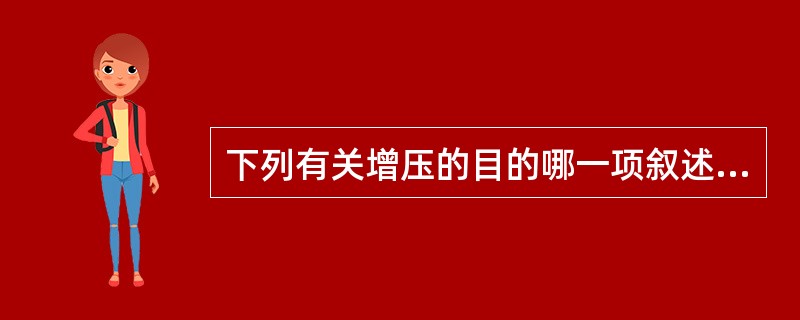 下列有关增压的目的哪一项叙述是错误的？（）