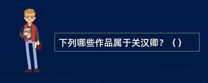 下列哪些作品属于关汉卿？（）