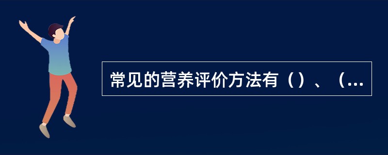 常见的营养评价方法有（）、（）、实验室检查三种。