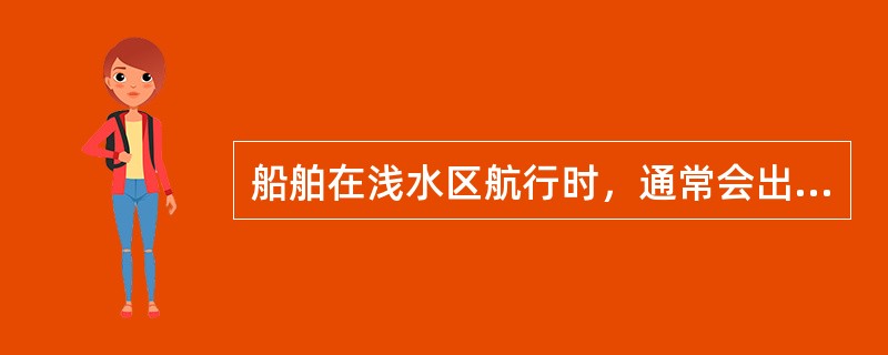 船舶在浅水区航行时，通常会出现（）。①船速下降；②船体下沉和纵倾变化；③舵效变差