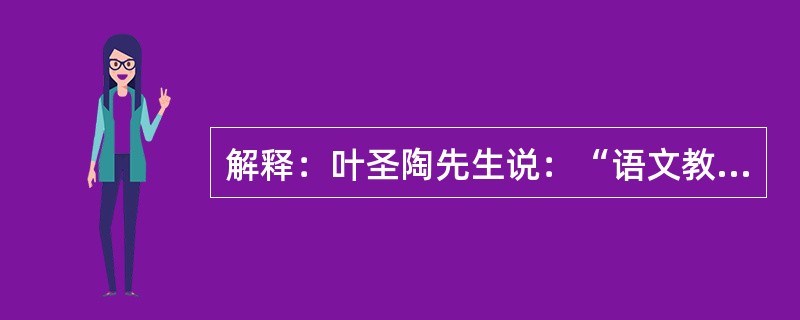 解释：叶圣陶先生说：“语文教学应该包括听、说、读、写四项，不可偏轻偏重。”