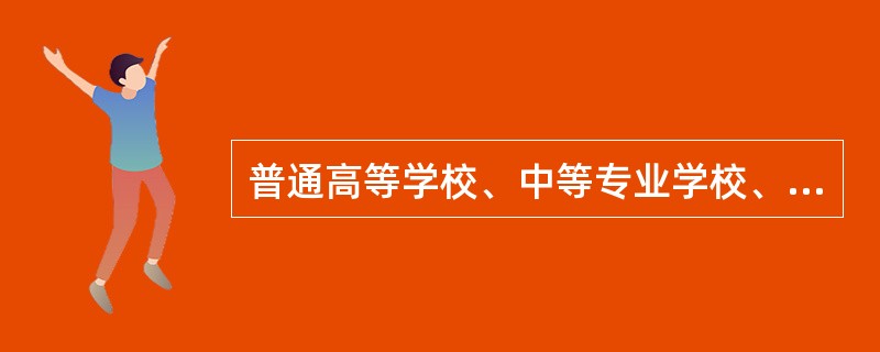 普通高等学校、中等专业学校、技工学校和规模较大的农业中学、职业中学、普通中小学，