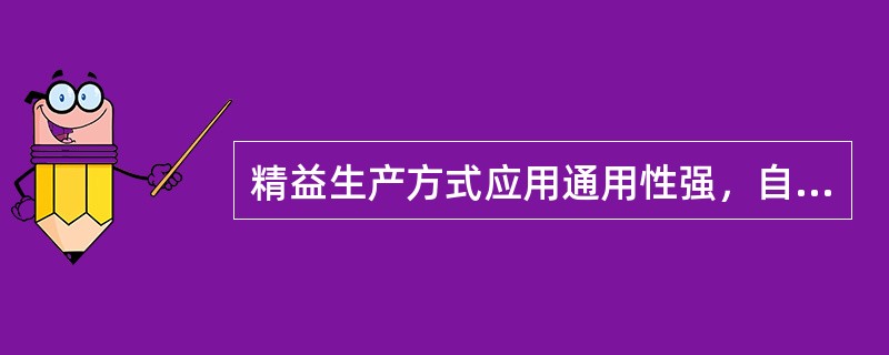 精益生产方式应用通用性强，自动化程度高的机器来适应大批量，少品种生产