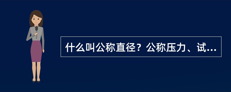 什么叫公称直径？公称压力、试验压力和操作压力？