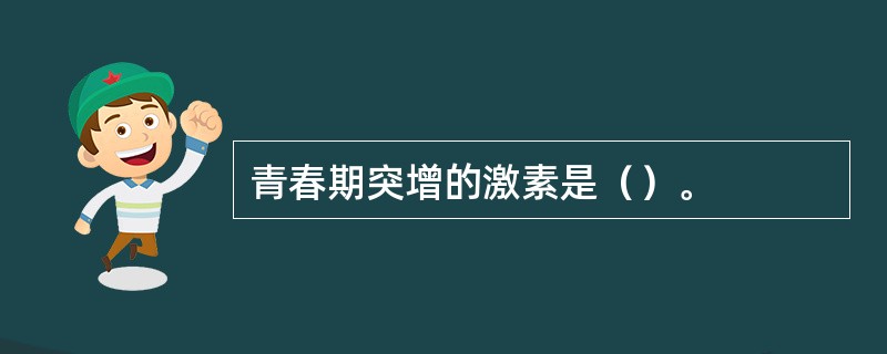 青春期突增的激素是（）。