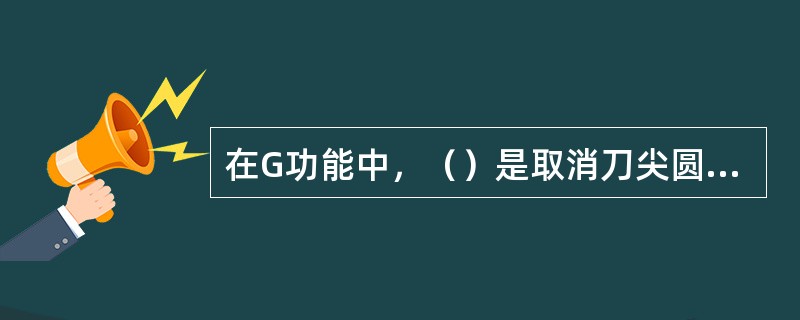 在G功能中，（）是取消刀尖圆弧补偿指令