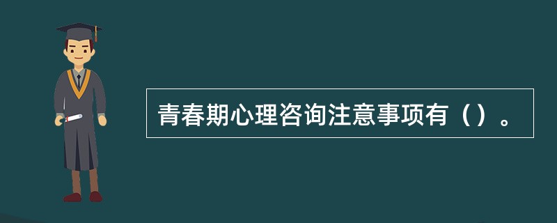 青春期心理咨询注意事项有（）。