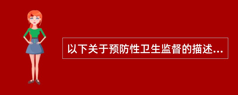 以下关于预防性卫生监督的描述，哪一项是正确的（）。