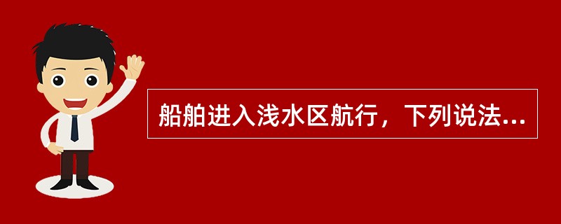 船舶进入浅水区航行，下列说法正确的是（）。
