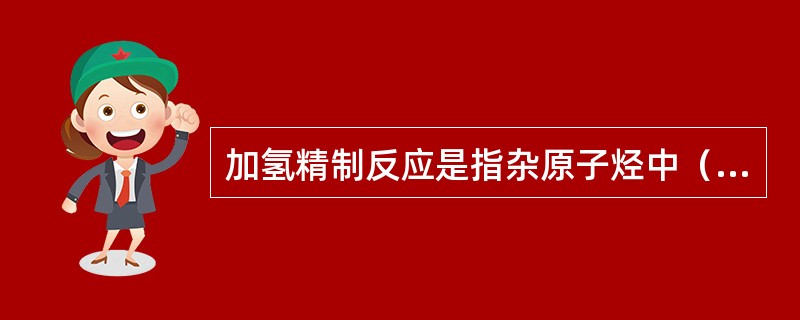 加氢精制反应是指杂原子烃中（）的脱除反应以及不饱和烃的加氢饱和反应。
