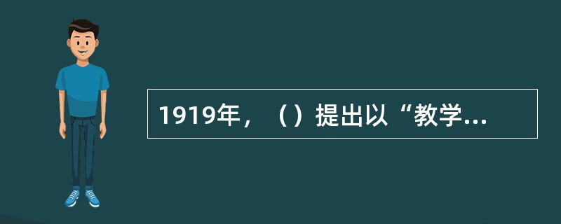 1919年，（）提出以“教学法”取代“教授法”，以便把研究的对象由单独研究教师的