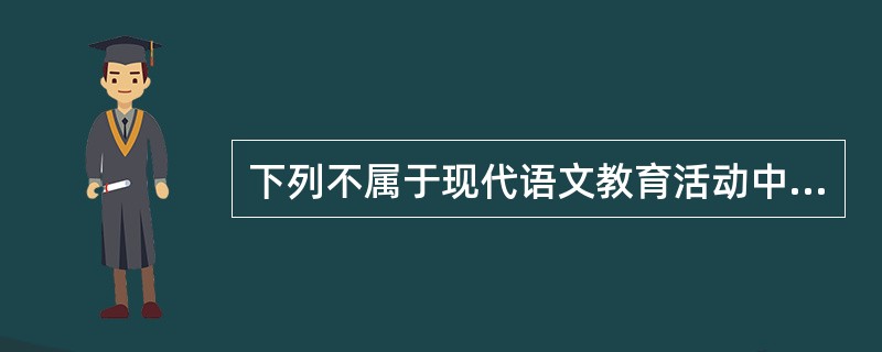 下列不属于现代语文教育活动中的语文课程现象的是（）。