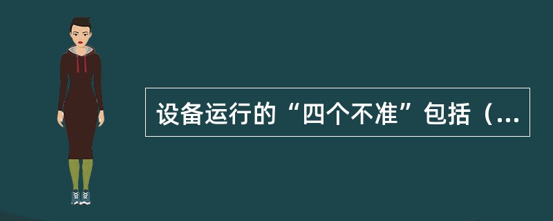 设备运行的“四个不准”包括（）。