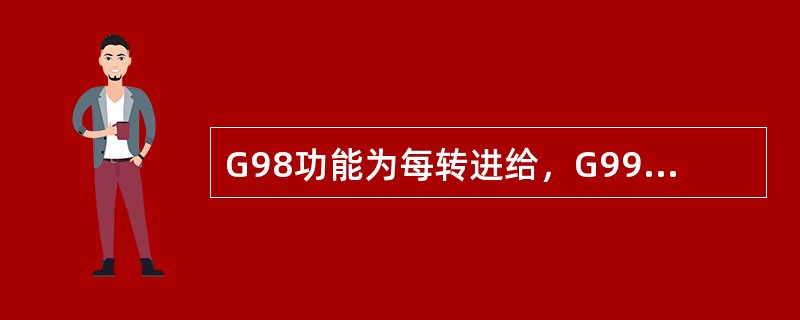 G98功能为每转进给，G99功能为每分钟进给