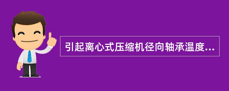 引起离心式压缩机径向轴承温度偏高的主要原因有（）。