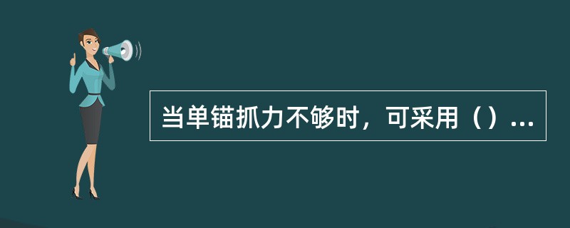 当单锚抓力不够时，可采用（）抛锚方法。