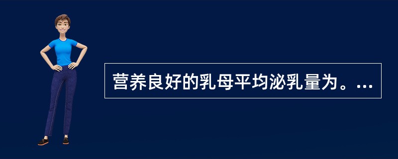 营养良好的乳母平均泌乳量为。（）