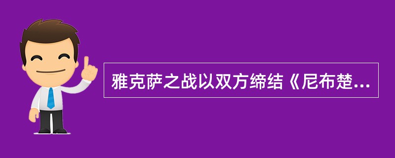 雅克萨之战以双方缔结《尼布楚条约》而宣告结束。