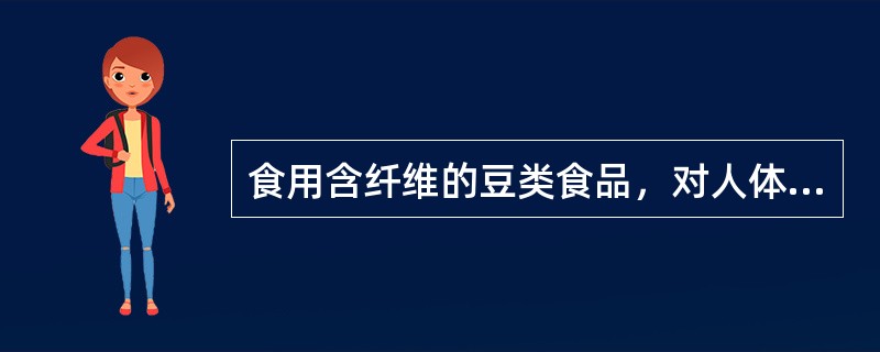 食用含纤维的豆类食品，对人体起着预防保健作用，其中可以（）。