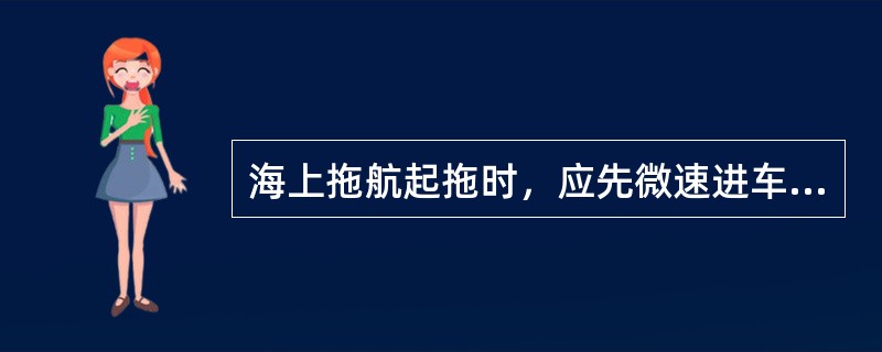 海上拖航起拖时，应先微速进车，当观察到拖缆刚有张力时即：（）