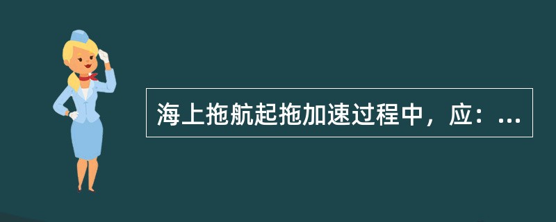 海上拖航起拖加速过程中，应：（）