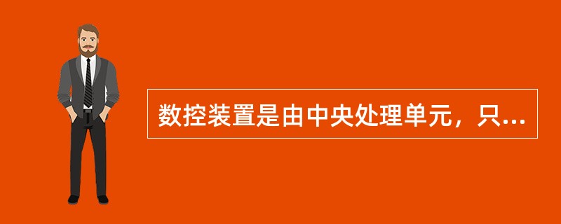 数控装置是由中央处理单元，只读存储器，随机存储器，相应的总线和各种接口电路所构成