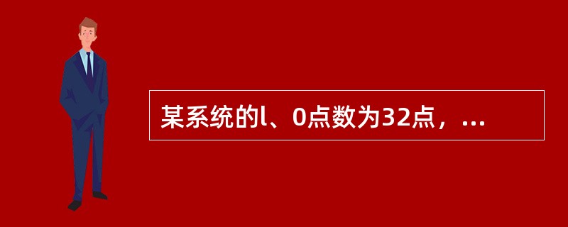 某系统的l、0点数为32点，则选PL机的容量为（）