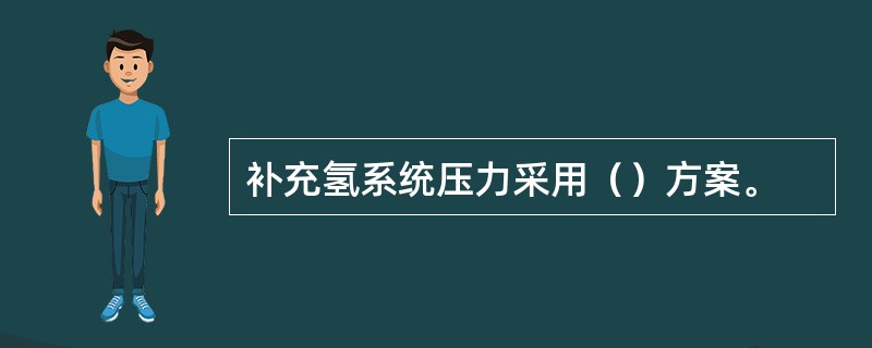 补充氢系统压力采用（）方案。