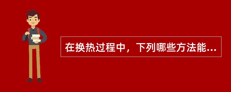 在换热过程中，下列哪些方法能提高总的传热系数K（）。