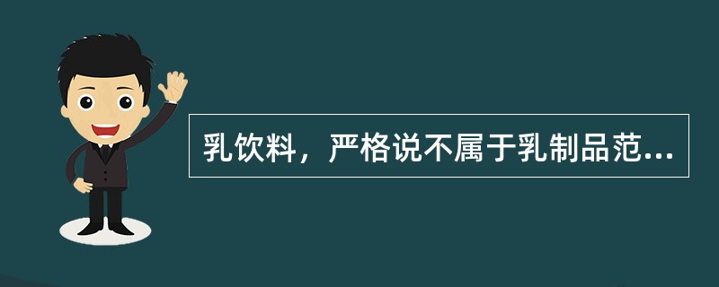 乳饮料，严格说不属于乳制品范畴，主要原料为。（）