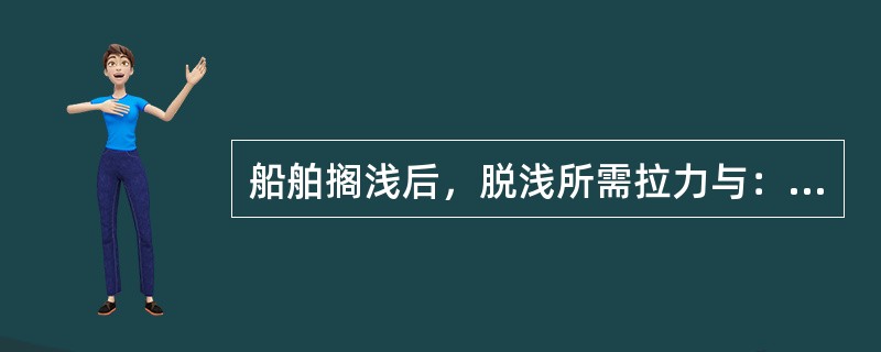 船舶搁浅后，脱浅所需拉力与：（）