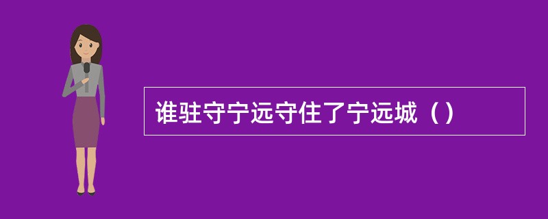 谁驻守宁远守住了宁远城（）