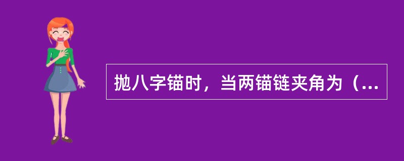 抛八字锚时，当两锚链夹角为（），则两锚间距恰好等于链长。