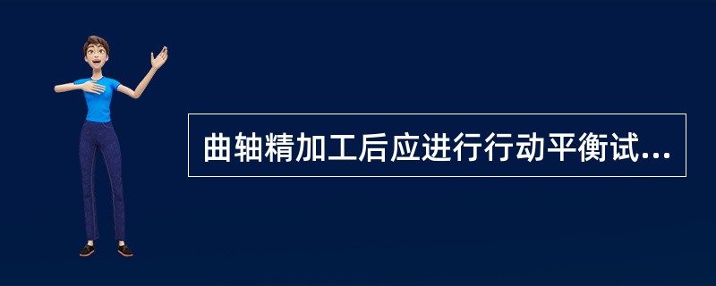 曲轴精加工后应进行行动平衡试验，不需进行超声波探伤．