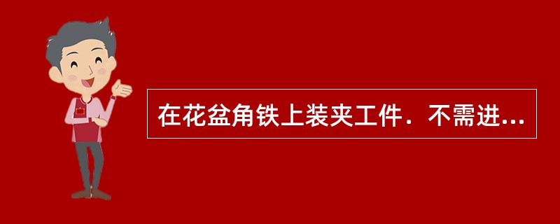 在花盆角铁上装夹工件．不需进行平衡．