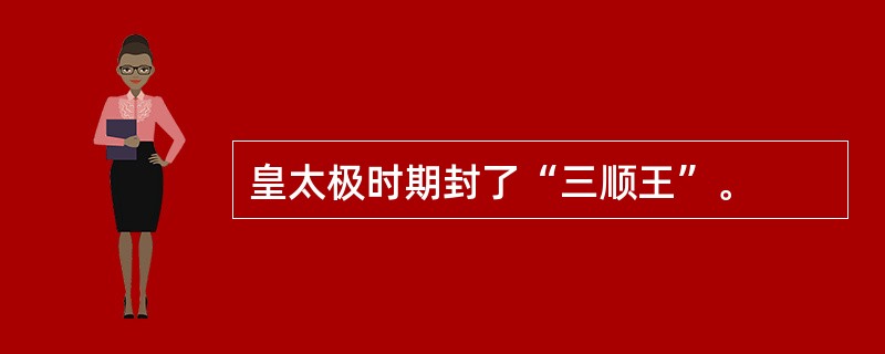 皇太极时期封了“三顺王”。
