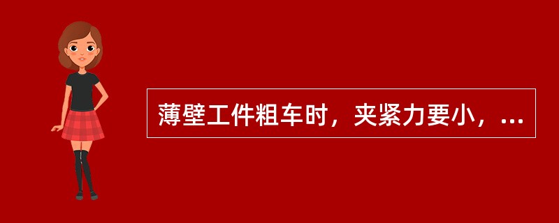 薄壁工件粗车时，夹紧力要小，减少夹紧力引起的变形。