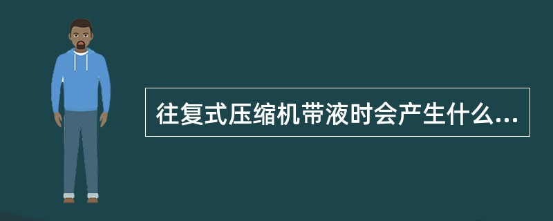 往复式压缩机带液时会产生什么现象（）