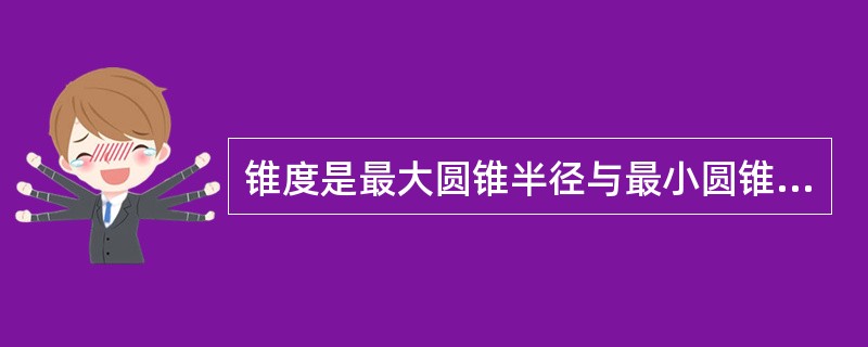 锥度是最大圆锥半径与最小圆锥半径之差对圆锥之比．